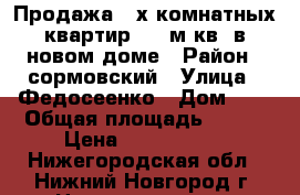 Продажа  4х комнатных квартир 128 м.кв  в новом доме › Район ­ сормовский › Улица ­ Федосеенко › Дом ­ 4 › Общая площадь ­ 128 › Цена ­ 5 990 000 - Нижегородская обл., Нижний Новгород г. Недвижимость » Квартиры продажа   . Нижегородская обл.